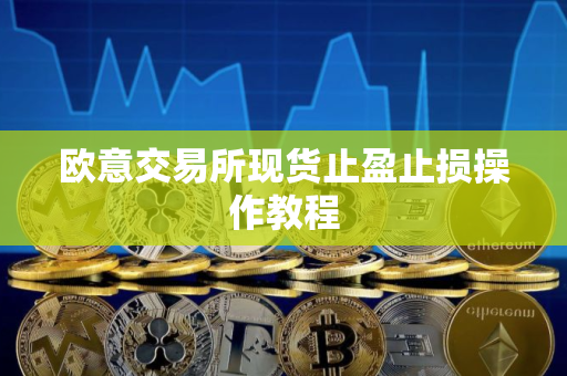 欧意交易所现货止盈止损操作教程 欧意交易所现货止盈止损操作教程