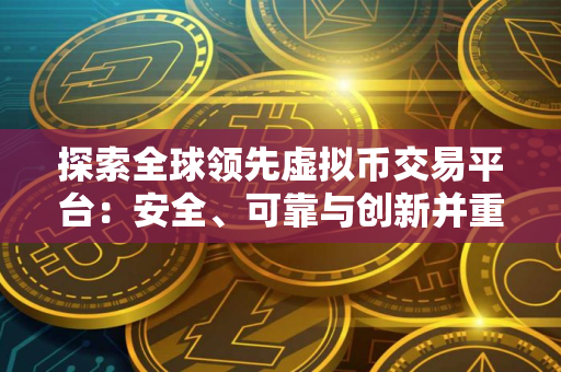 探索全球领先虚拟币交易平台：安全、可靠与创新并重
