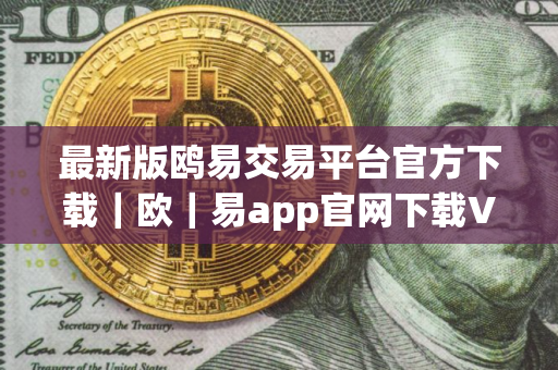 最新版鸥易交易平台官方下载|欧|易app官网下载V8.9.19 最新版鸥易交易平台官方下载|欧|易app官网下载V8.9.19