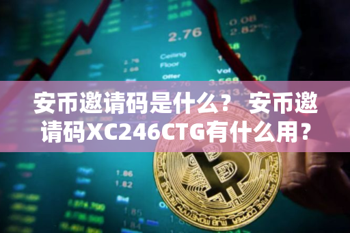 安币邀请码是什么？ 安币邀请码XC246CTG有什么用？