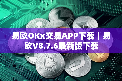 易欧OKx交易APP下载｜易欧V8.7.6最新版下载