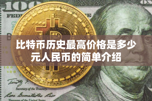 比特币历史最高价格是多少元人民币的简单介绍