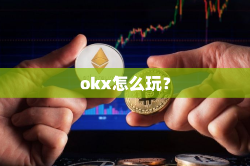 okx怎么玩？