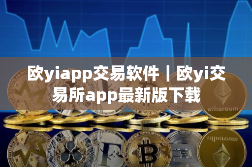 欧yiapp交易软件｜欧yi交易所app最新版下载