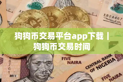 狗狗币交易平台app下载｜狗狗币交易时间