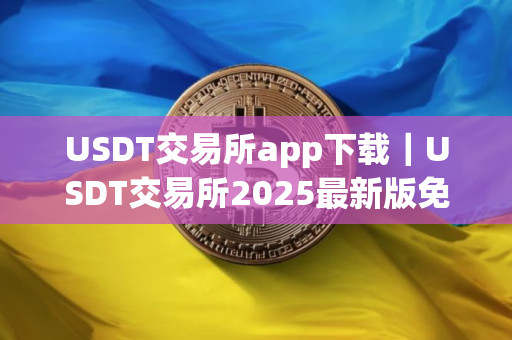 USDT交易所app下载｜USDT交易所2025最新版免费下载安装