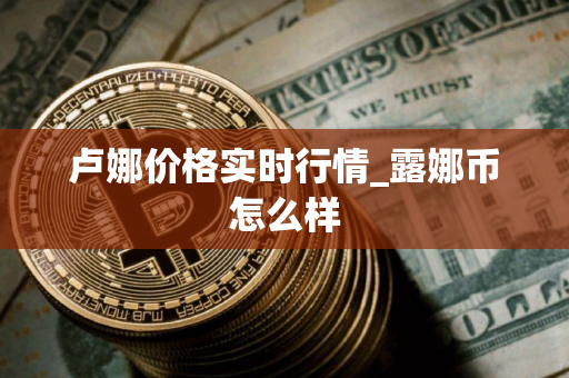 卢娜价格实时行情_露娜币怎么样