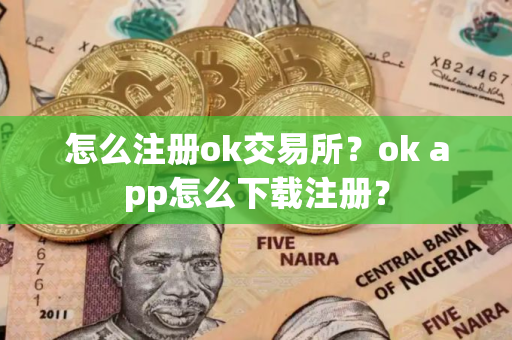 怎么注册ok交易所？ok app怎么下载注册？
