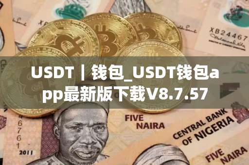 USDT｜钱包_USDT钱包app最新版下载V8.7.57