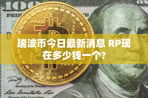 瑞波币今日最新消息 RP现在多少钱一个?