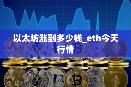 以太坊涨到多少钱_eth今天行情