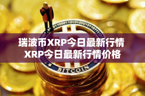 瑞波币XRP今日最新行情 XRP今日最新行情价格