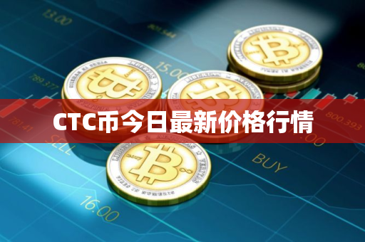CTC币今日最新价格行情