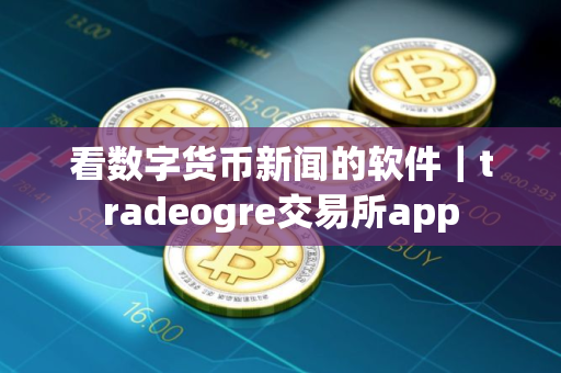 看数字货币新闻的软件｜tradeogre交易所app