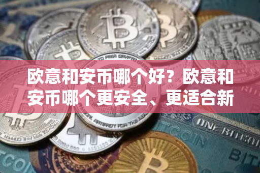 欧意和安币哪个好?欧意和安币哪个更安全、更适合新手使用? 欧意和安币哪个好?欧意和安币哪个更安全、更适合新手使用?