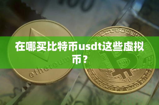 在哪买比特币usdt这些虚拟币？