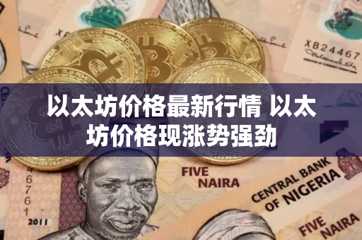 以太坊价格最新行情 以太坊价格现涨势强劲