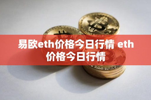 易欧eth价格今日行情 eth价格今日行情