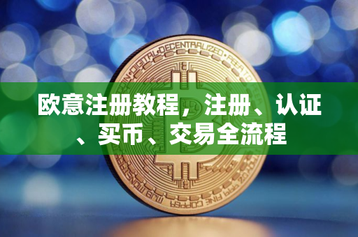 欧意注册教程，注册、认证、买币、交易全流程