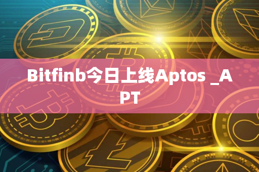 Bitfinb今日上线Aptos _APT Bitfinb今日上线Aptos _APT