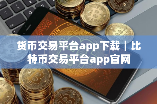 货币交易平台app下载|比特币交易平台app官网 货币交易平台app下载|比特币交易平台app官网
