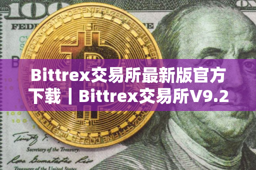 Bittrex交易所最新版官方下载|Bittrex交易所V9.2.5 Bittrex交易所最新版官方下载|Bittrex交易所V9.2.5