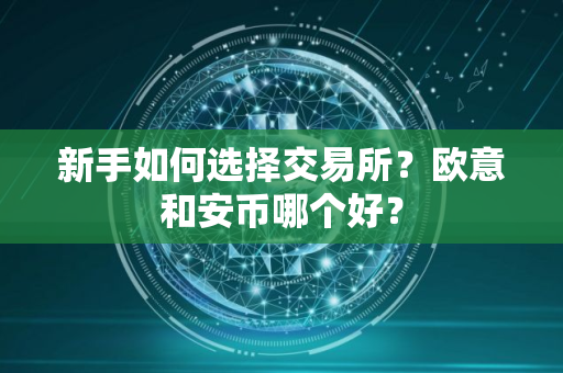 新手如何选择交易所？欧意和安币哪个好？