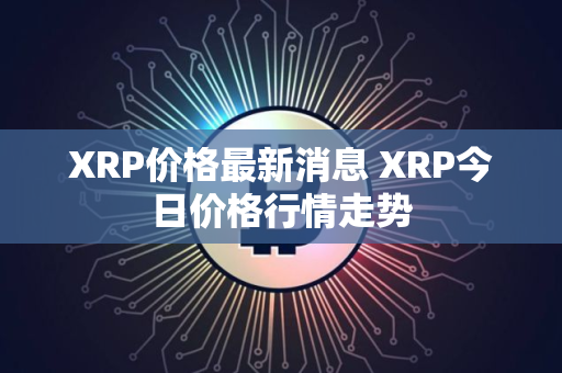 XRP价格最新消息 XRP今日价格行情走势