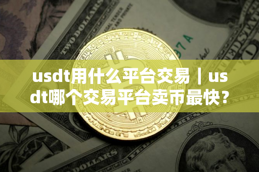 usdt用什么平台交易｜usdt哪个交易平台卖币最快？