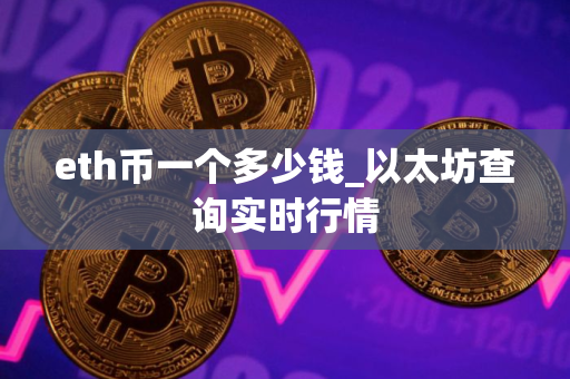 eth币一个多少钱_以太坊查询实时行情 eth币一个多少钱_以太坊查询实时行情