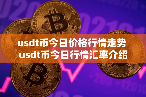 usdt币今日价格行情走势 usdt币今日行情汇率介绍
