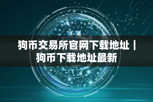 狗币交易所官网下载地址｜狗币下载地址最新