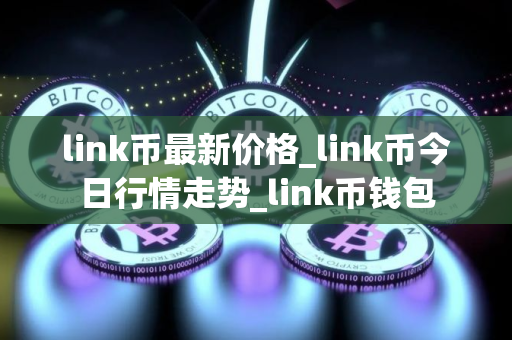 link币最新价格_link币今日行情走势_link币钱包