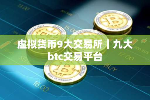 虚拟货币9大交易所｜九大btc交易平台