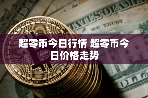 超零币今日行情 超零币今日价格走势