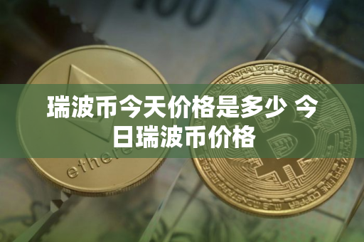 瑞波币今天价格是多少 今日瑞波币价格