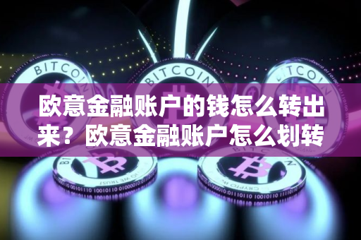 欧意金融账户的钱怎么转出来？欧意金融账户怎么划转？
