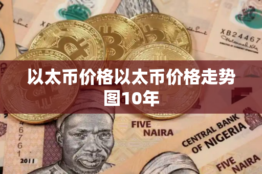 以太币价格以太币价格走势图10年