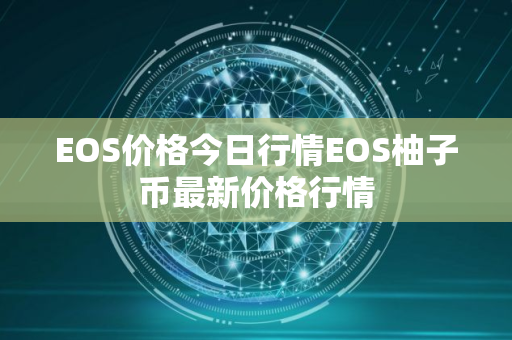 EOS价格今日行情EOS柚子币最新价格行情