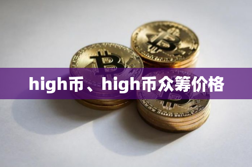 high币、high币众筹价格 high币、high币众筹价格