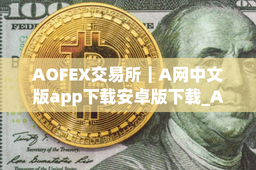 AOFEX交易所｜A网中文版app下载安卓版下载_AOFEX交易所｜A网中文版app下载v2.1.11apk下载