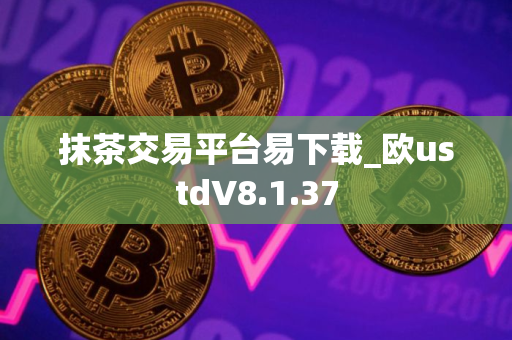 抹茶交易平台易下载_欧ustdV8.1.37