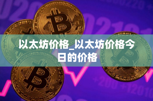 以太坊价格_以太坊价格今日的价格