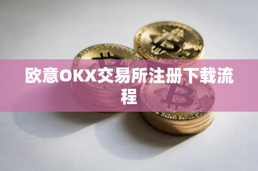 欧意OKX交易所注册下载流程
