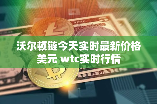 沃尔顿链今天实时最新价格美元 wtc实时行情