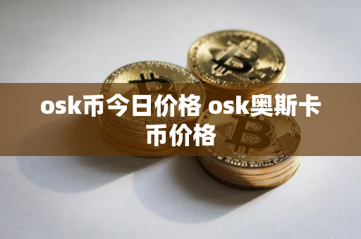 osk币今日价格 osk奥斯卡币价格