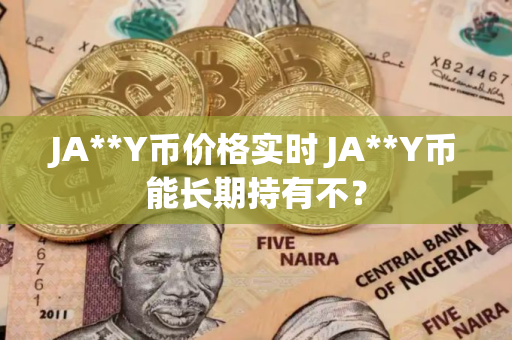 JA**Y币价格实时 JA**Y币能长期持有不？