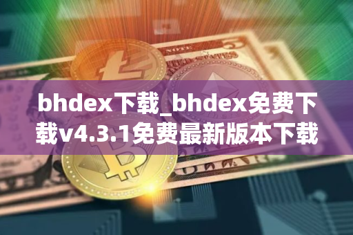bhdex下载_bhdex免费下载v4.3.1免费最新版本下载