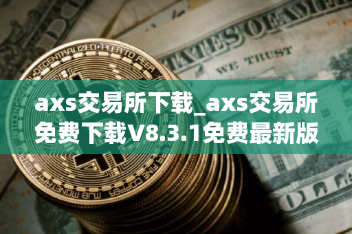 axs交易所下载_axs交易所免费下载V8.3.1免费最新版本下载