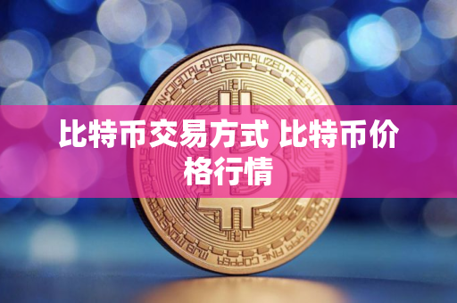比特币交易方式 比特币价格行情